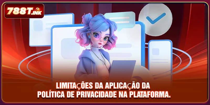 Limitações da aplicação da política de privacidade na plataforma