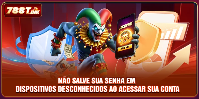 Não salve sua senha em dispositivos desconhecidos ao acessar sua conta
